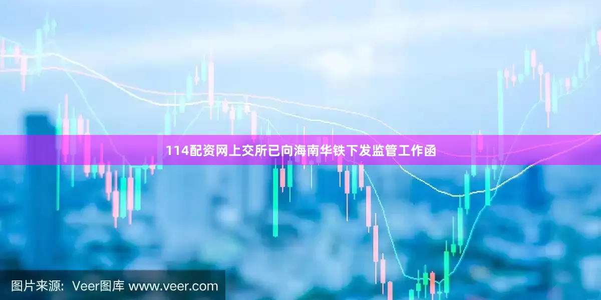114配资网上交所已向海南华铁下发监管工作函