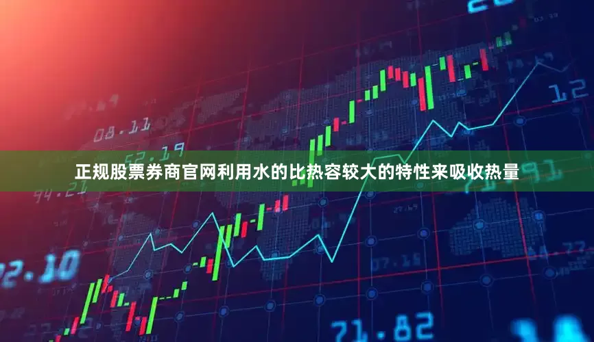 正规股票券商官网利用水的比热容较大的特性来吸收热量