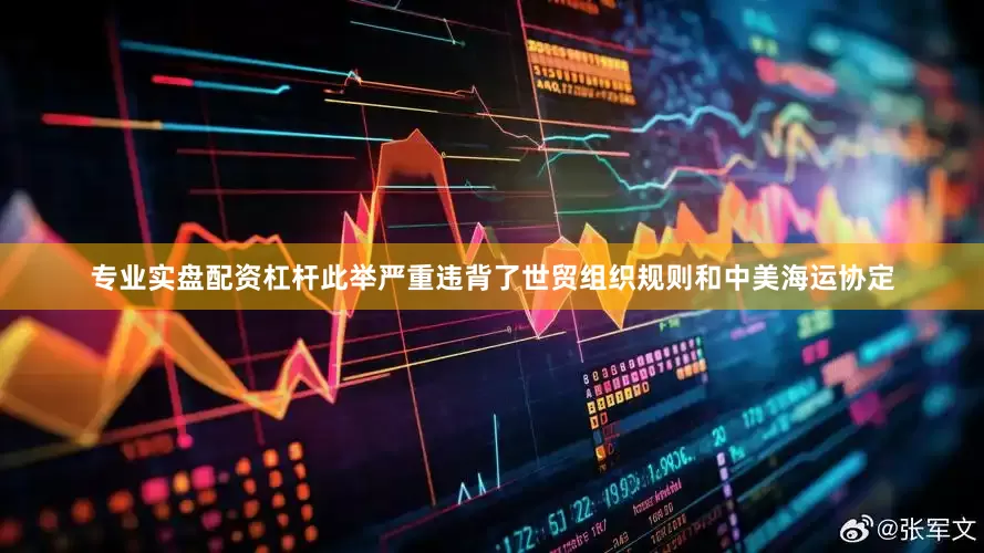 专业实盘配资杠杆此举严重违背了世贸组织规则和中美海运协定