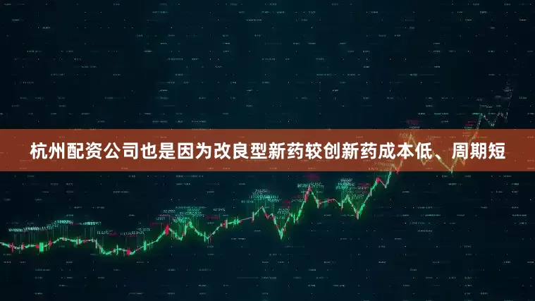 杭州配资公司也是因为改良型新药较创新药成本低、周期短