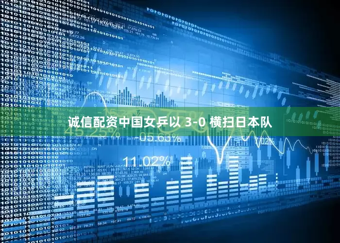 诚信配资中国女乒以 3-0 横扫日本队