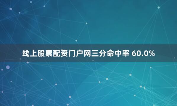 线上股票配资门户网三分命中率 60.0%