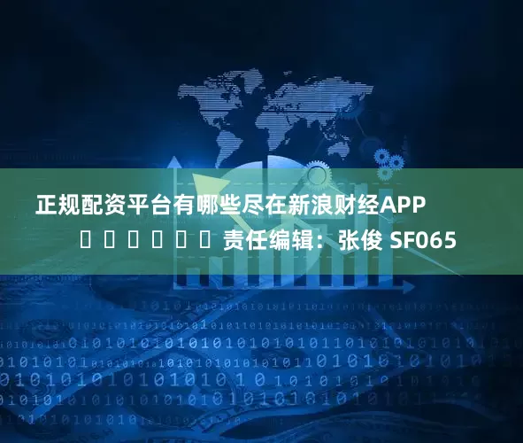 正规配资平台有哪些尽在新浪财经APP            						责任编辑：张俊 SF065