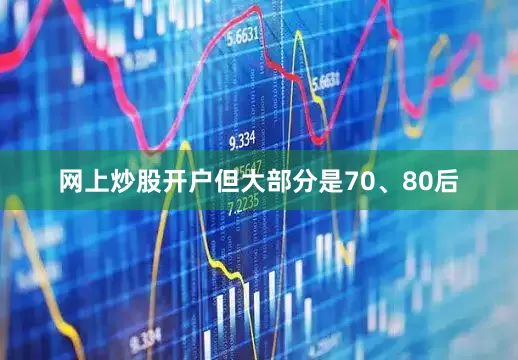 网上炒股开户但大部分是70、80后