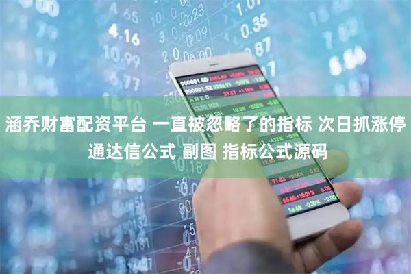 涵乔财富配资平台 一直被忽略了的指标 次日抓涨停 通达信公式 副图 指标公式源码