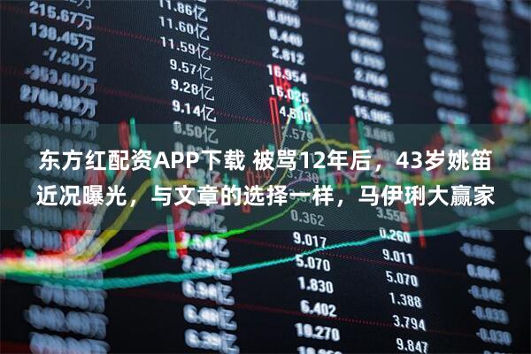 东方红配资APP下载 被骂12年后，43岁姚笛近况曝光，与文章的选择一样，马伊琍大赢家